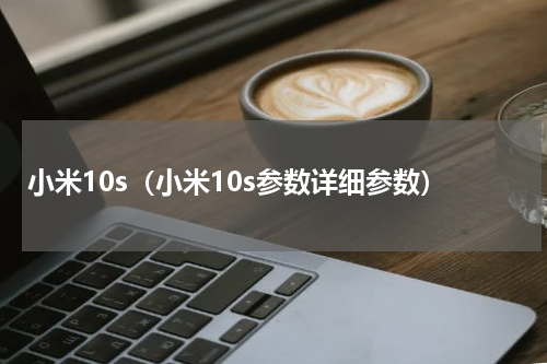 小米10s（小米10s参数详细参数）