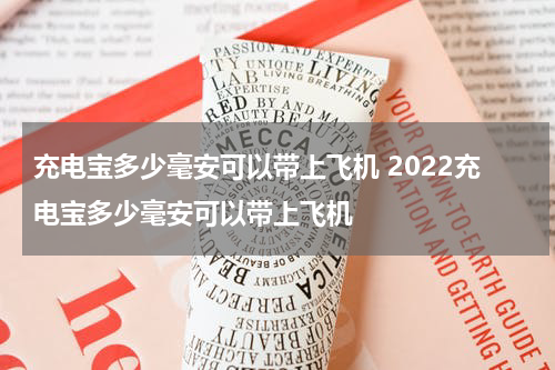 充电宝多少毫安可以带上飞机 2022充电宝多少毫安可以带上飞机