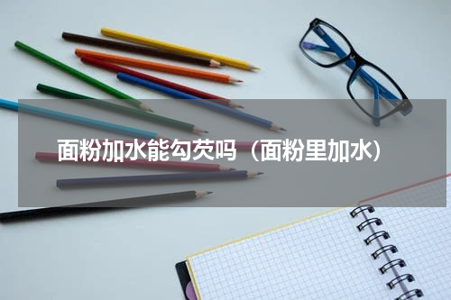 面粉加水能勾芡吗（面粉里加水）