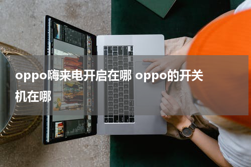 oppo嗨来电开启在哪 oppo的开关机在哪