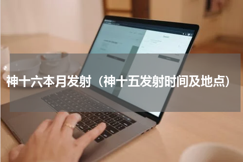神十六本月发射（神十五发射时间及地点）
