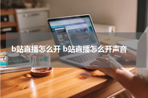 b站直播怎么开 b站直播怎么开声音