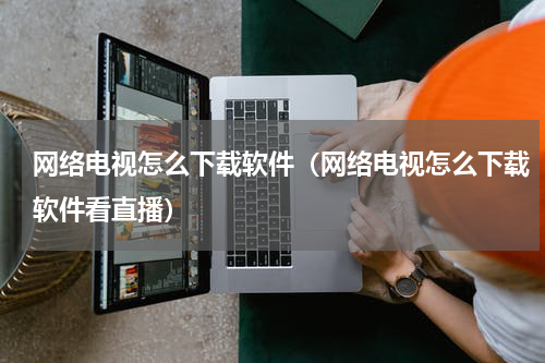 网络电视怎么下载软件（网络电视怎么下载软件看直播）