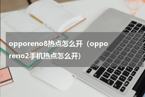 opporeno8热点怎么开（opporeno2手机热点怎么开）