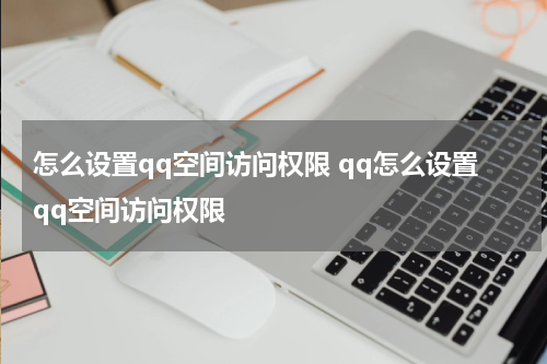 怎么设置qq空间访问权限 qq怎么设置qq空间访问权限