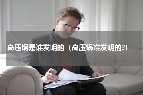 高压锅是谁发明的（高压锅谁发明的?）