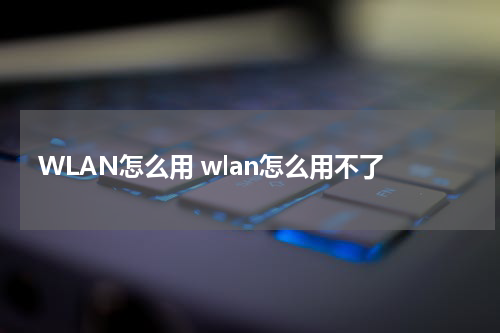 WLAN怎么用 wlan怎么用不了