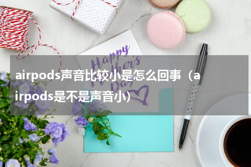 airpods声音比较小是怎么回事（airpods是不是声音小）