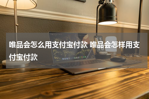 唯品会怎么用支付宝付款 唯品会怎样用支付宝付款