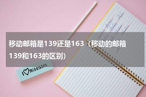 移动邮箱是139还是163（移动的邮箱139和163的区别）