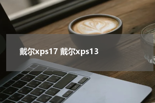 戴尔xps17 戴尔xps13