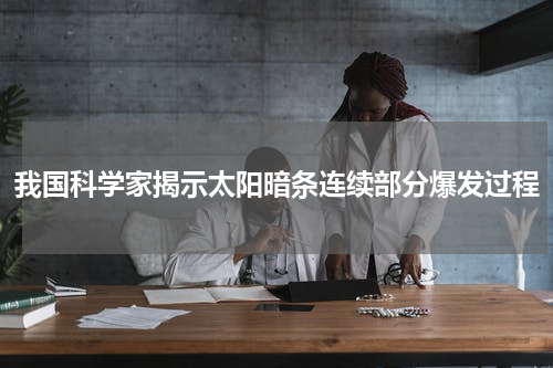 我国科学家揭示太阳暗条连续部分爆发过程