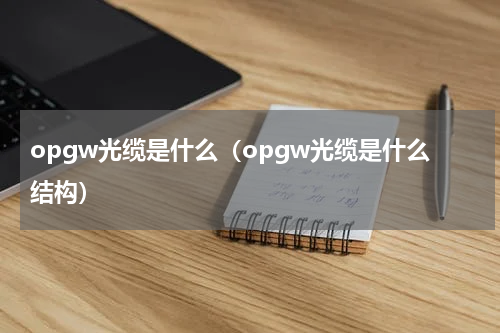 opgw光缆是什么（opgw光缆是什么结构）