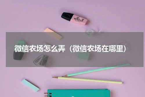 微信农场怎么弄（微信农场在哪里）