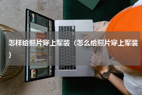 怎样给照片穿上军装（怎么给照片穿上军装）