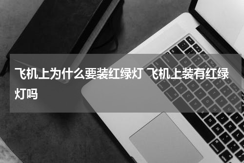 飞机上为什么要装红绿灯 飞机上装有红绿灯吗