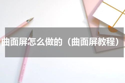 曲面屏怎么做的（曲面屏教程）