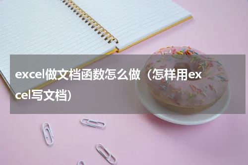 excel做文档函数怎么做（怎样用excel写文档）