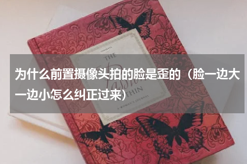 为什么前置摄像头拍的脸是歪的（脸一边大一边小怎么纠正过来）