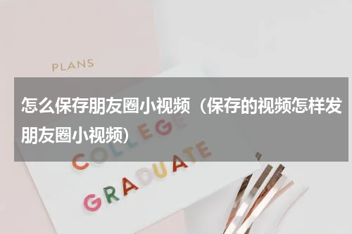 怎么保存朋友圈小视频（保存的视频怎样发朋友圈小视频）