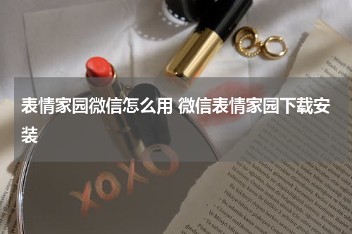 表情家园微信怎么用 微信表情家园下载安装
