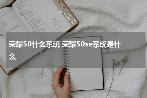 荣耀50什么系统 荣耀50se系统是什么