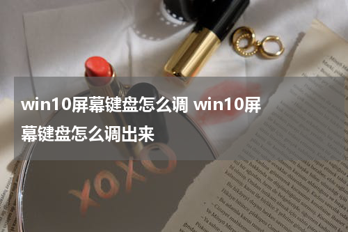 win10屏幕键盘怎么调 win10屏幕键盘怎么调出来