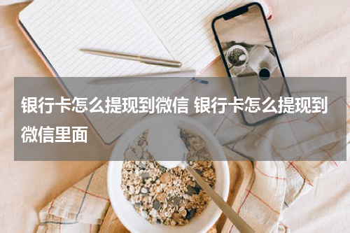 银行卡怎么提现到微信 银行卡怎么提现到微信里面