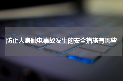 防止人身触电事故发生的安全措施有哪些
