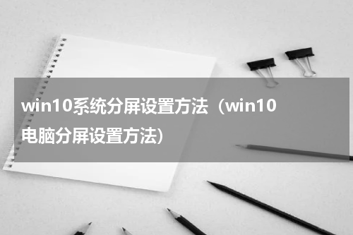 win10系统分屏设置方法（win10电脑分屏设置方法）