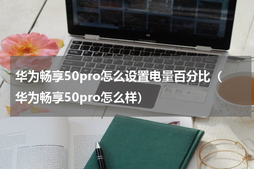 华为畅享50pro怎么设置电量百分比（华为畅享50pro怎么样）