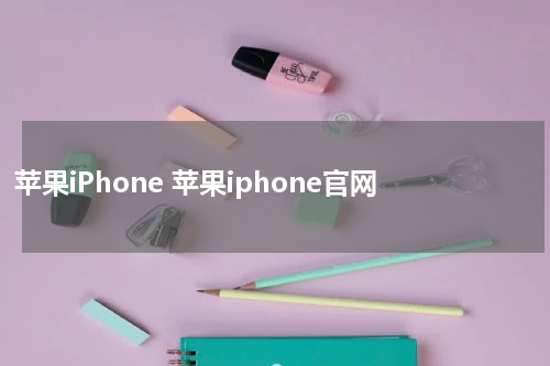 苹果iPhone 苹果iphone官网