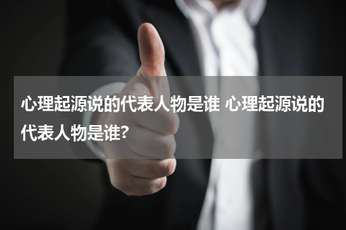 心理起源说的代表人物是谁 心理起源说的代表人物是谁?