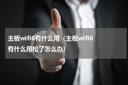 主板wifi6有什么用（主板wifi6有什么用松了怎么办）