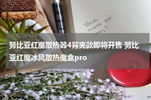 努比亚红魔散热器4背夹款即将开售 努比亚红魔冰风散热魔盒pro