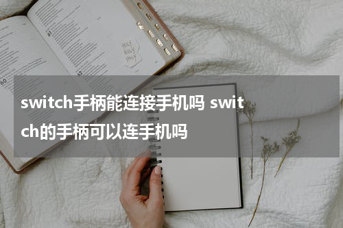 switch手柄能连接手机吗 switch的手柄可以连手机吗