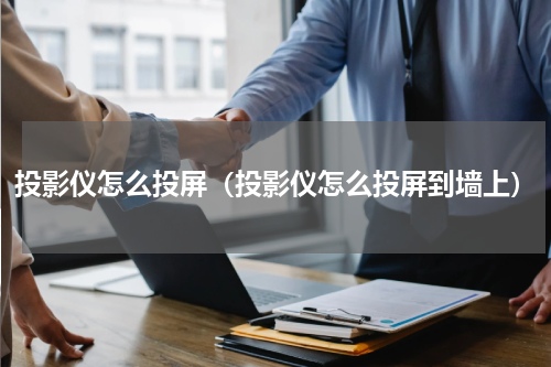 投影仪怎么投屏（投影仪怎么投屏到墙上）