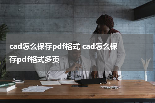 cad怎么保存pdf格式 cad怎么保存pdf格式多页