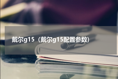 戴尔g15（戴尔g15配置参数）
