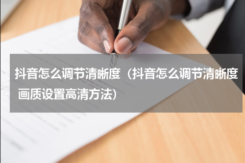 抖音怎么调节清晰度（抖音怎么调节清晰度 画质设置高清方法）