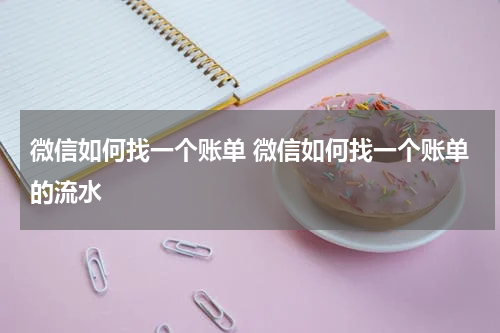 微信如何找一个账单 微信如何找一个账单的流水