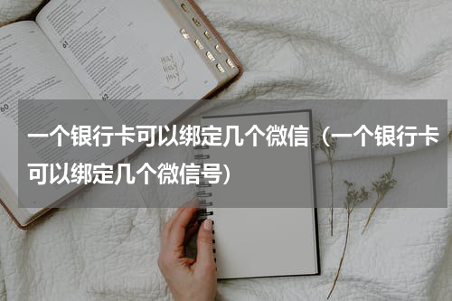 一个银行卡可以绑定几个微信（一个银行卡可以绑定几个微信号）