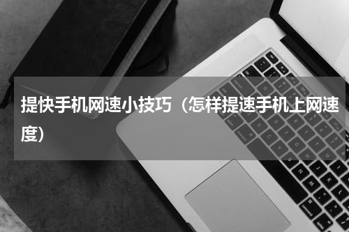 提快手机网速小技巧（怎样提速手机上网速度）
