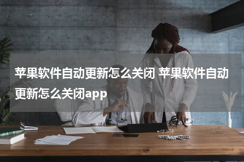 苹果软件自动更新怎么关闭 苹果软件自动更新怎么关闭app