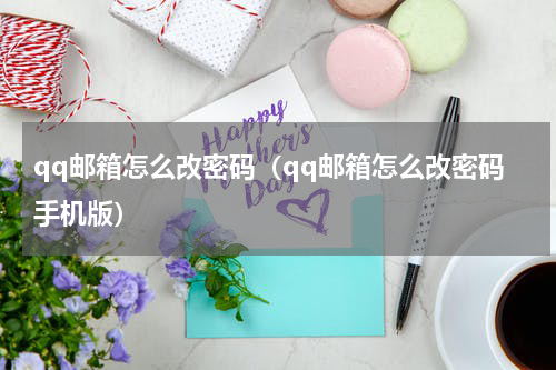 qq邮箱怎么改密码（qq邮箱怎么改密码手机版）