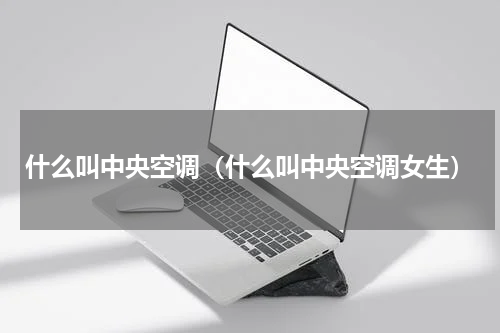 什么叫中央空调（什么叫中央空调女生）