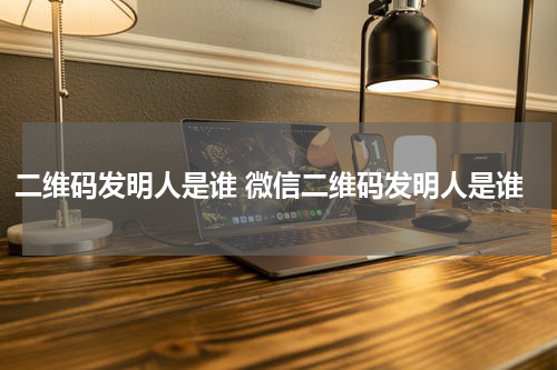 二维码发明人是谁 微信二维码发明人是谁