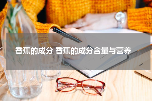 香蕉的成分 香蕉的成分含量与营养