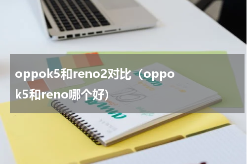 oppok5和reno2对比（oppok5和reno哪个好）