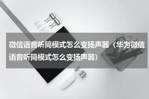 微信语音听筒模式怎么变扬声器（华为微信语音听筒模式怎么变扬声器）